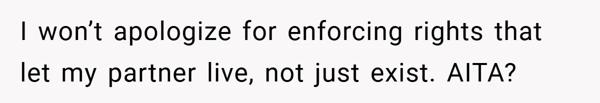 I won’t apologize for enforcing rights that let my partner live, not just exist. AITA?
