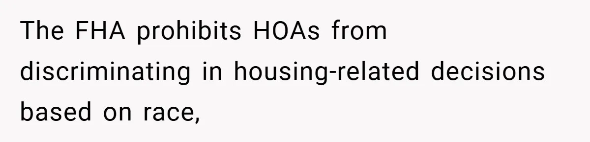 The FHA prohibits HOAs from discriminating in housing-related decisions based on race,
