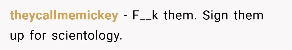 theycallmemickey − F__k them. Sign them up for scientology.