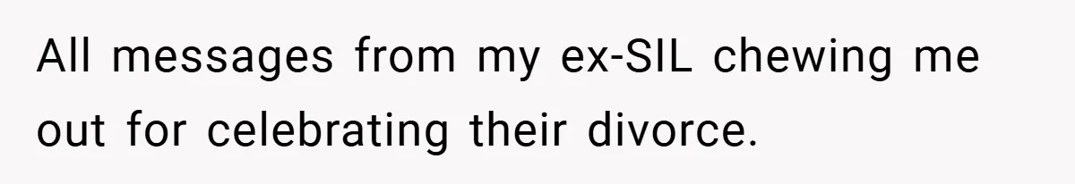 All messages from my ex-SIL chewing me out for celebrating their divorce.