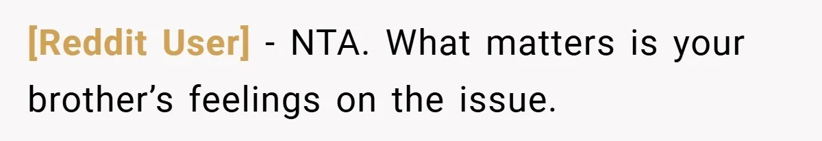 [Reddit User] − NTA. What matters is your brother’s feelings on the issue.