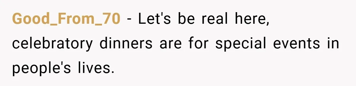 Good_From_70 − Let's be real here, celebratory dinners are for special events in people's lives.