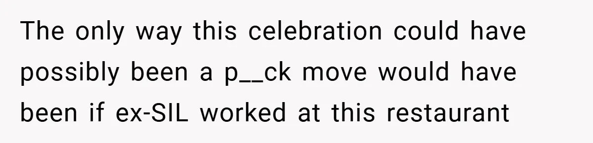 The only way this celebration could have possibly been a p__ck move would have been if ex-SIL worked at this restaurant
