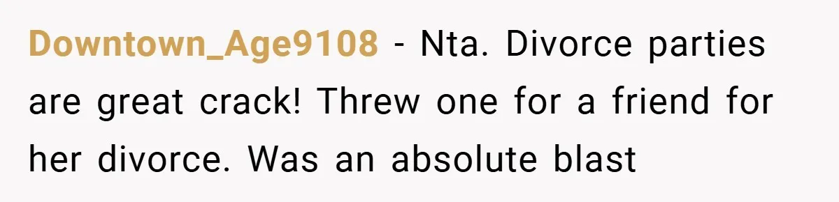 Downtown_Age9108 − Nta. Divorce parties are great crack! Threw one for a friend for her divorce. Was an absolute blast