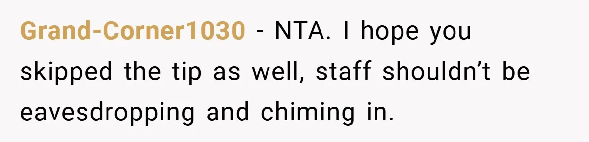Grand-Corner1030 − NTA. I hope you skipped the tip as well, staff shouldn’t be eavesdropping and chiming in.