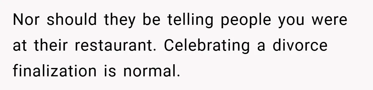 Nor should they be telling people you were at their restaurant. Celebrating a divorce finalization is normal.