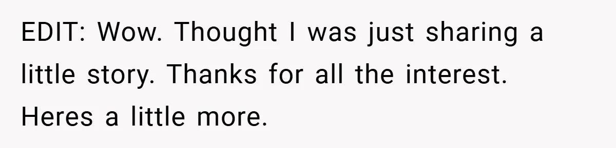 EDIT: Wow. Thought I was just sharing a little story. Thanks for all the interest. Heres a little more.