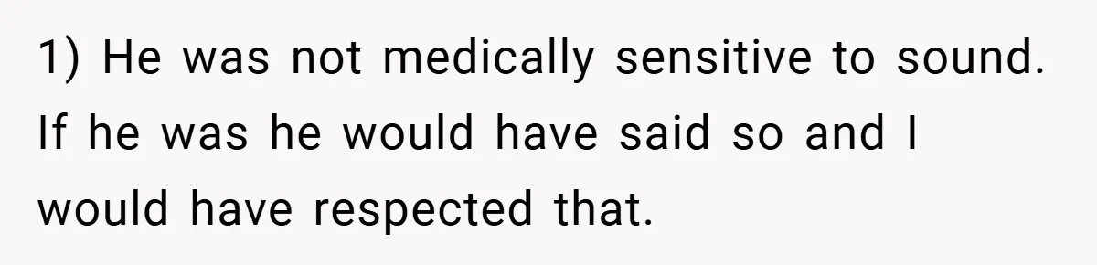 1) He was not medically sensitive to sound. If he was he would have said so and I would have respected that.
