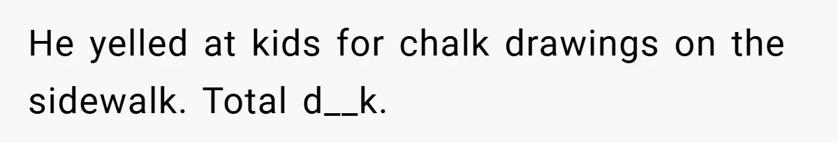 He yelled at kids for chalk drawings on the sidewalk. Total d__k.
