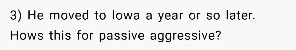 3) He moved to Iowa a year or so later. Hows this for passive aggressive?
