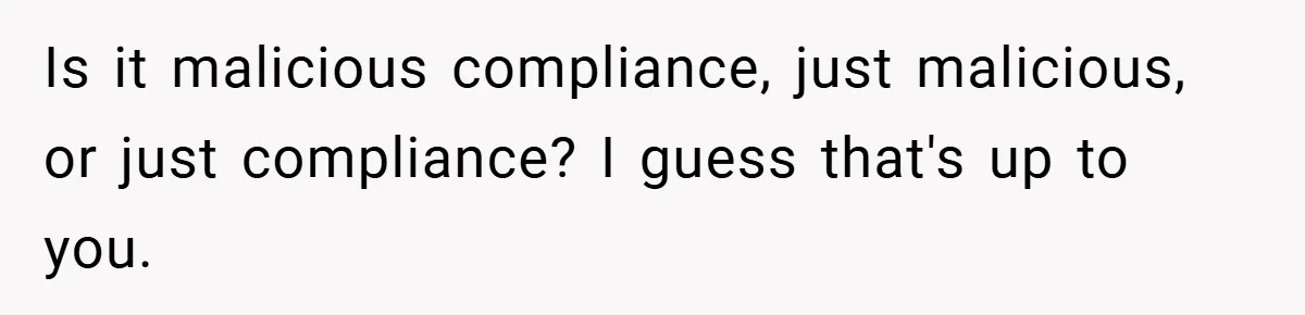 Is it malicious compliance, just malicious, or just compliance? I guess that's up to you.