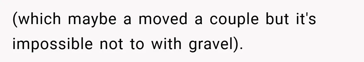 (which maybe a moved a couple but it's impossible not to with gravel).