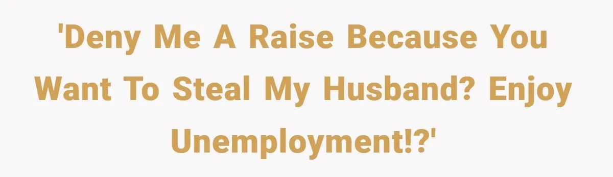 'Deny Me a Raise Because You Want to Steal My Husband? Enjoy Unemployment!?'
