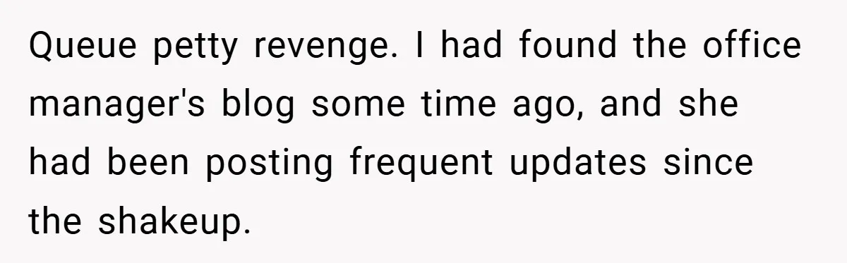 Queue petty revenge. I had found the office manager's blog some time ago, and she had been posting frequent updates since the shakeup.