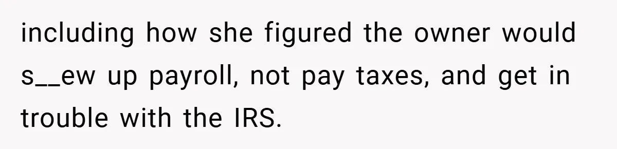 including how she figured the owner would s__ew up payroll, not pay taxes, and get in trouble with the IRS.
