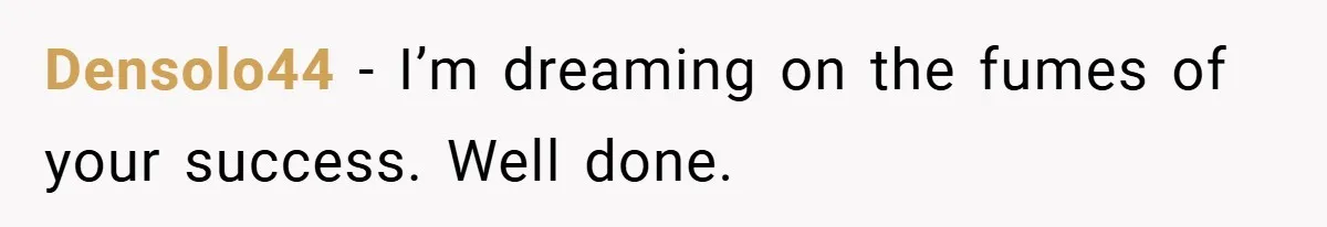 Densolo44 − I’m dreaming on the fumes of your success. Well done.