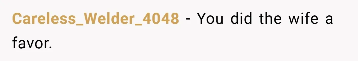 Careless_Welder_4048 − You did the wife a favor.