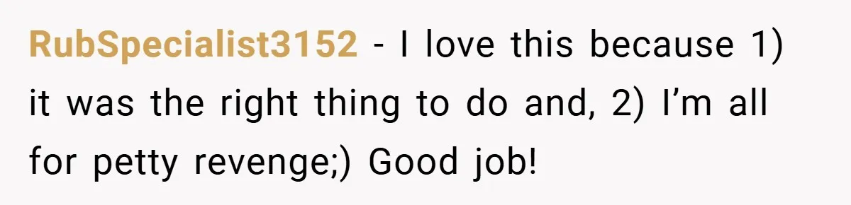 RubSpecialist3152 − I love this because 1) it was the right thing to do and, 2) I’m all for petty revenge;) Good job!