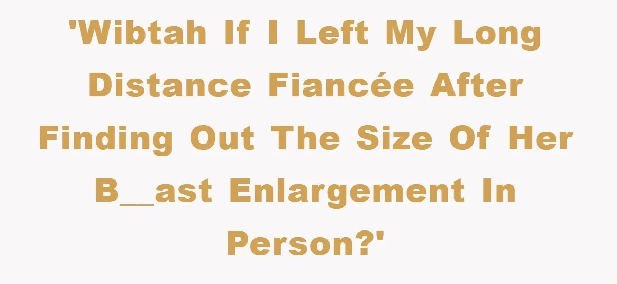 'WIBTAH If I left my long distance fiancée after finding out the size of her b__ast enlargement in person?'