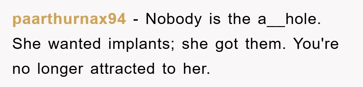 paarthurnax94 − Nobody is the a__hole. She wanted implants; she got them. You're no longer attracted to her.