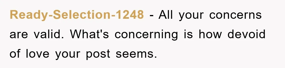 Ready-Selection-1248 − All your concerns are valid. What's concerning is how devoid of love your post seems.