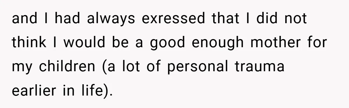 and I had always exressed that I did not think I would be a good enough mother for my children (a lot of personal trauma earlier in life).