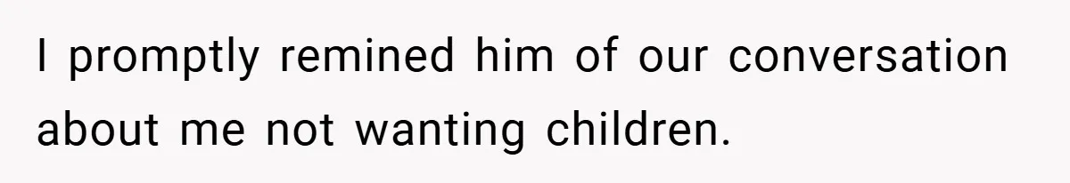 I promptly remined him of our conversation about me not wanting children.