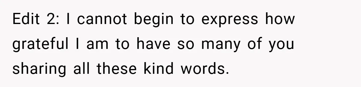 Edit 2: I cannot begin to express how grateful I am to have so many of you sharing all these kind words.