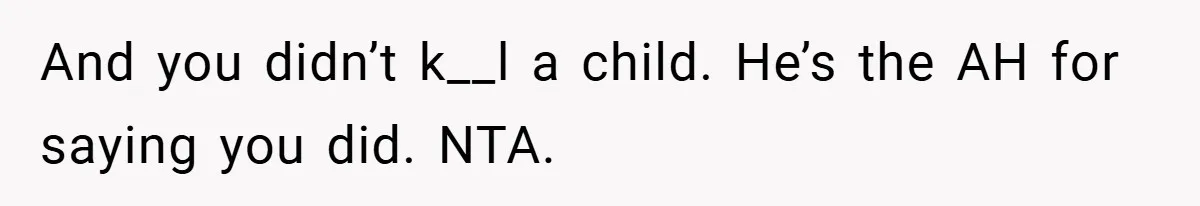 And you didn’t k__l a child. He’s the AH for saying you did. NTA.