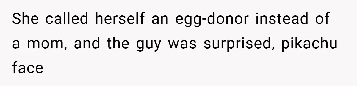 She called herself an egg-donor instead of a mom, and the guy was surprised, pikachu face
