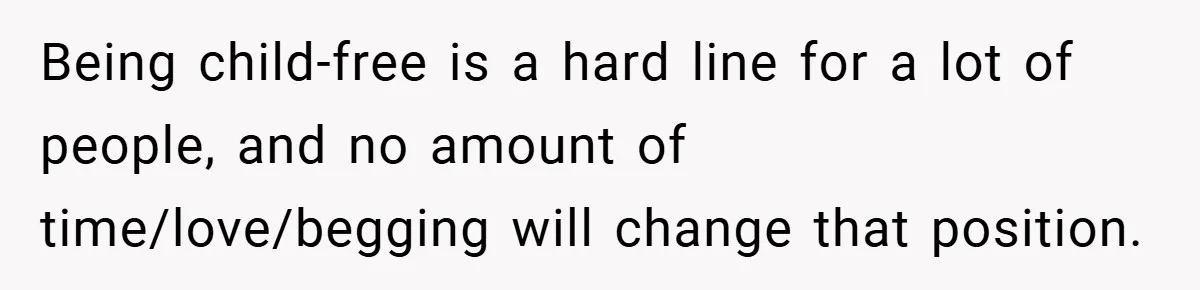 Being child-free is a hard line for a lot of people, and no amount of time/love/begging will change that position.