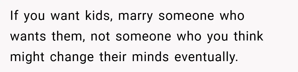 If you want kids, marry someone who wants them, not someone who you think might change their minds eventually.