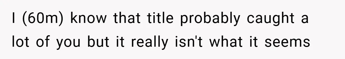 I (60m) know that title probably caught a lot of you but it really isn't what it seems