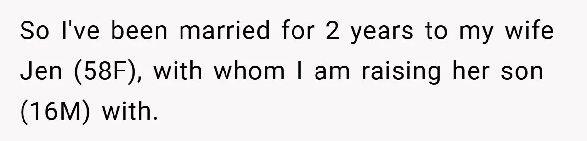 So I've been married for 2 years to my wife Jen (58F), with whom I am raising her son (16M) with.
