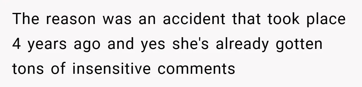 The reason was an accident that took place 4 years ago and yes she's already gotten tons of insensitive comments