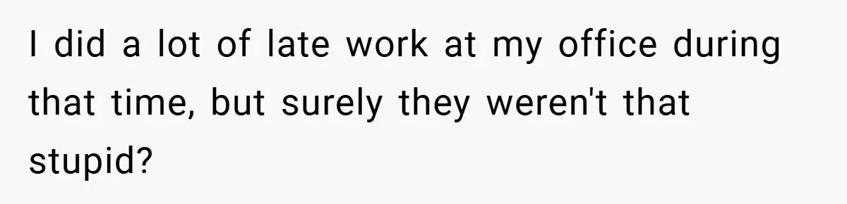 I did a lot of late work at my office during that time, but surely they weren't that stupid?