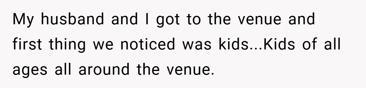 My husband and I got to the venue and first thing we noticed was kids...Kids of all ages all around the venue.