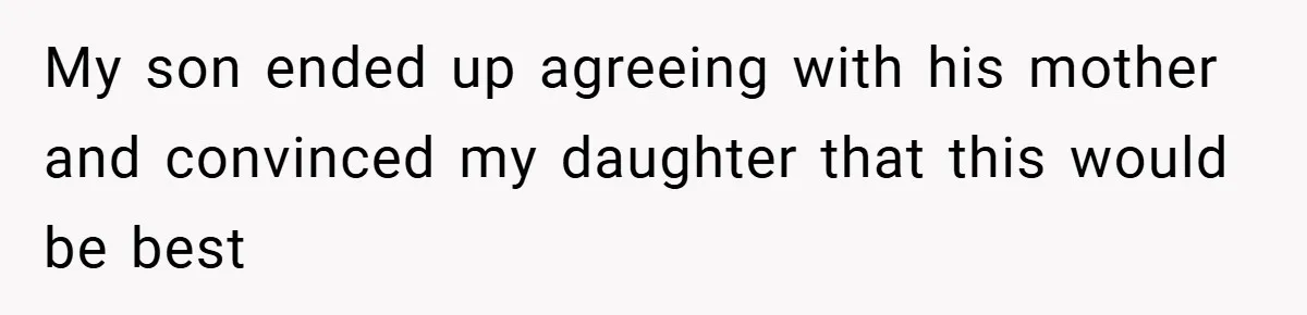 My son ended up agreeing with his mother and convinced my daughter that this would be best