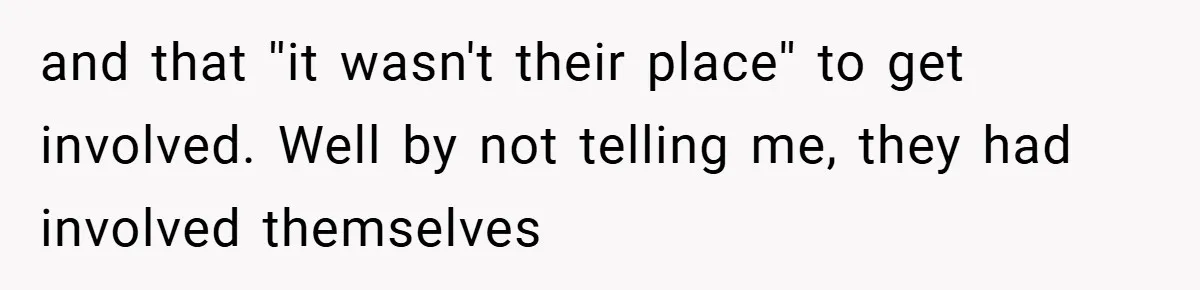 and that ''it wasn't their place'' to get involved. Well by not telling me, they had involved themselves