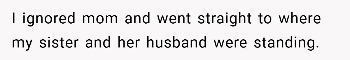 I ignored mom and went straight to where my sister and her husband were standing.