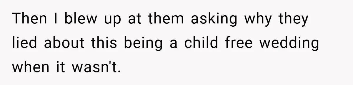 Then I blew up at them asking why they lied about this being a child free wedding when it wasn't.