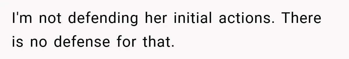 I'm not defending her initial actions. There is no defense for that.