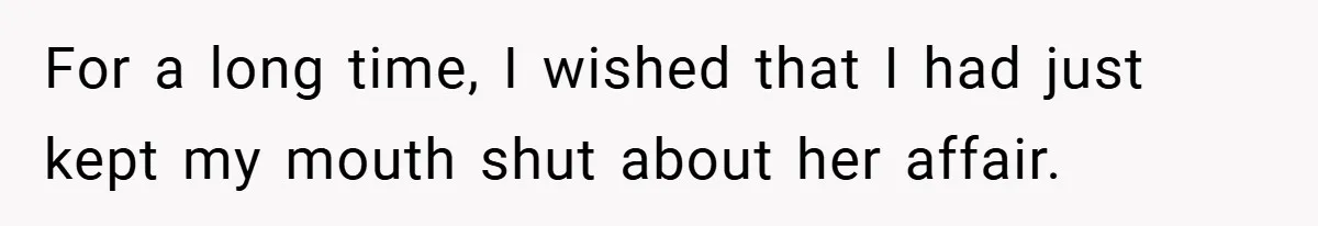 For a long time, I wished that I had just kept my mouth shut about her affair.