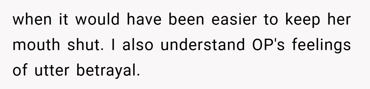 when it would have been easier to keep her mouth shut. I also understand OP's feelings of utter betrayal.