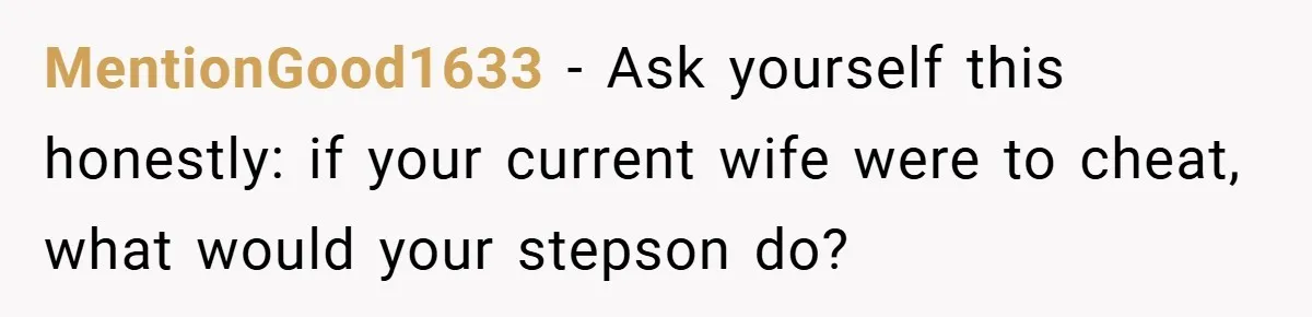MentionGood1633 − Ask yourself this honestly: if your current wife were to cheat, what would your stepson do?