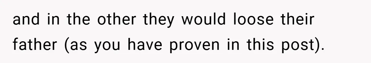 and in the other they would loose their father (as you have proven in this post).