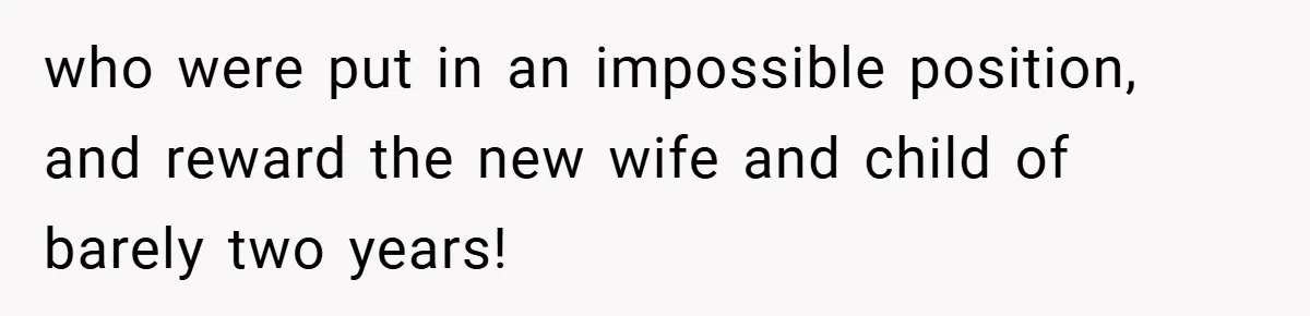 who were put in an impossible position, and reward the new wife and child of barely two years!