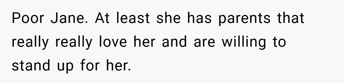 Poor Jane. At least she has parents that really really love her and are willing to stand up for her.