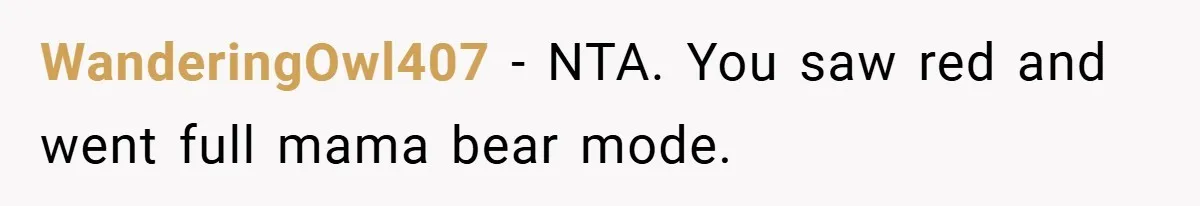 WanderingOwl407 − NTA. You saw red and went full mama bear mode.
