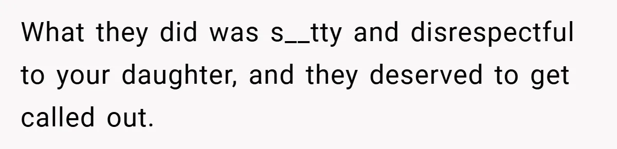 What they did was s__tty and disrespectful to your daughter, and they deserved to get called out.